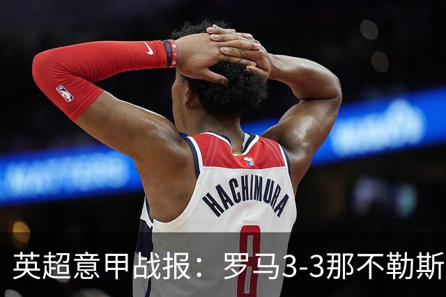 英超意甲战报：罗马3-3那不勒斯，利物浦客战布莱顿存隐患